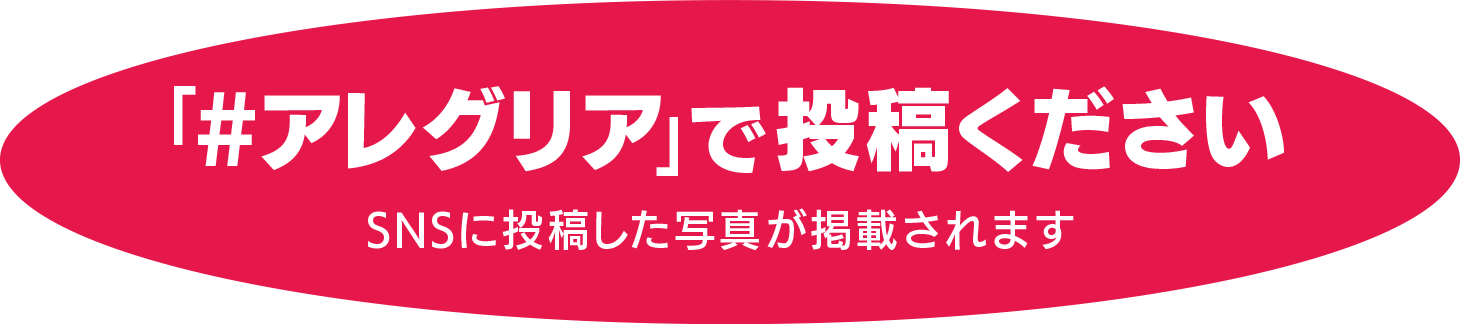 「#アレグリア」で投稿ください　SNSに投稿した写真が掲載されます