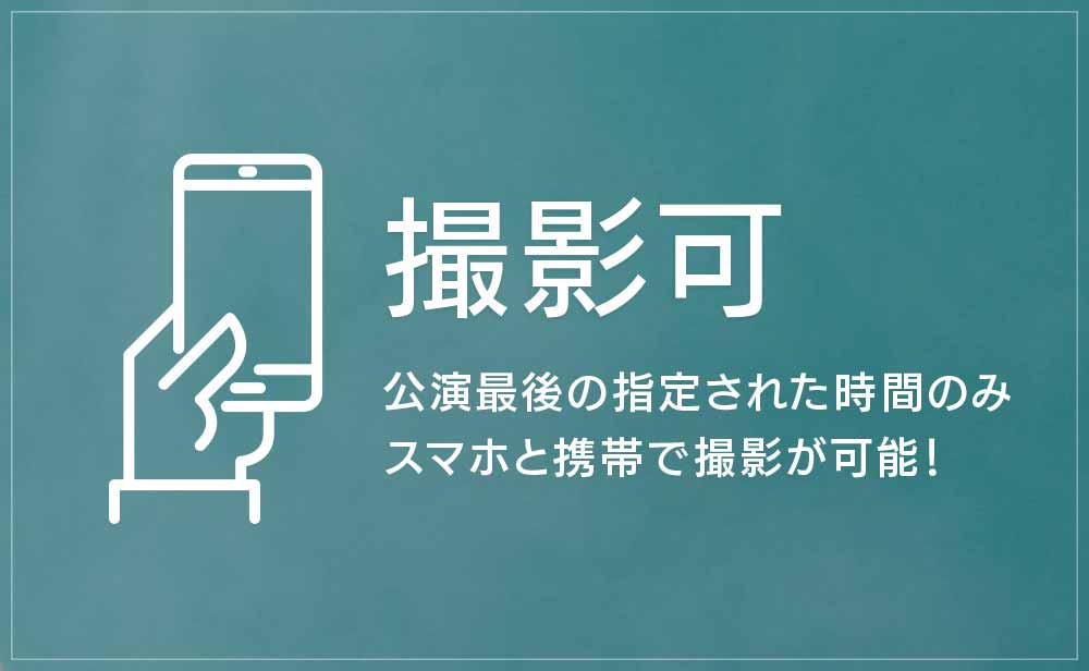 [撮影可]公演最後の指定された時間のみスマホと携帯で撮影が可能！